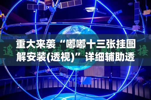 重大来袭“嘟嘟十三张挂图解安装(透视)”详细辅助透视