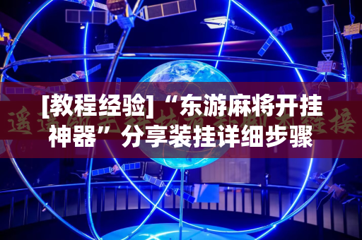 [教程经验]“东游麻将开挂神器”分享装挂详细步骤