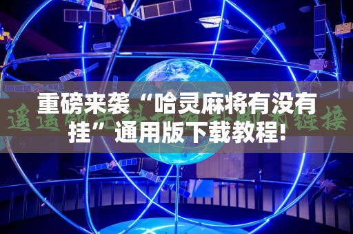 重磅来袭“哈灵麻将有没有挂”通用版下载教程!