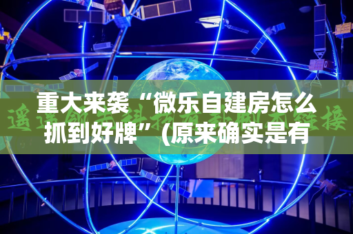 重大来袭“微乐自建房怎么抓到好牌”(原来确实是有插件)