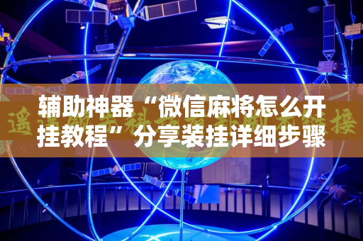 辅助神器“微信麻将怎么开挂教程”分享装挂详细步骤