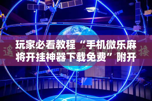玩家必看教程“手机微乐麻将开挂神器下载免费”附开挂脚本详细教程