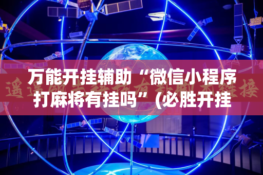 万能开挂辅助“微信小程序打麻将有挂吗”(必胜开挂神器)