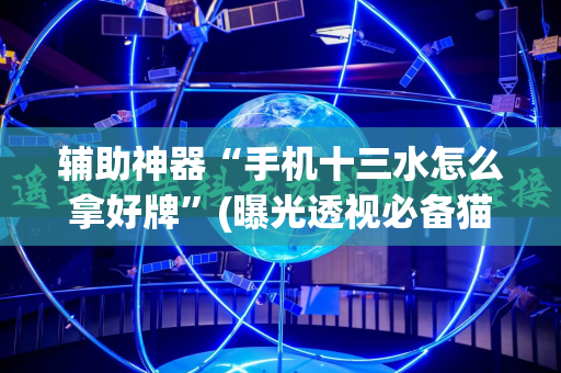 辅助神器“手机十三水怎么拿好牌”(曝光透视必备猫腻)