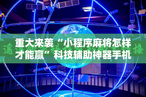 重大来袭“小程序麻将怎样才能赢”科技辅助神器手机版教程