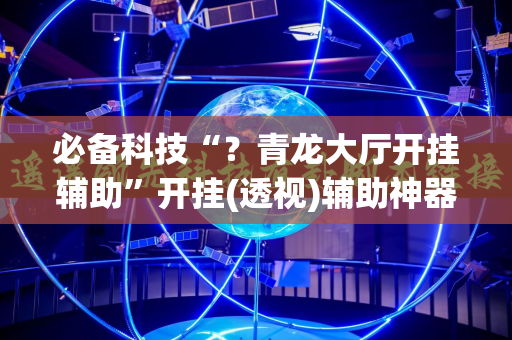 必备科技“？青龙大厅开挂辅助”开挂(透视)辅助神器