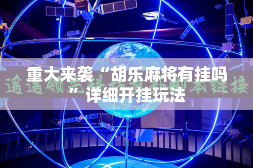 重大来袭“胡乐麻将有挂吗”详细开挂玩法