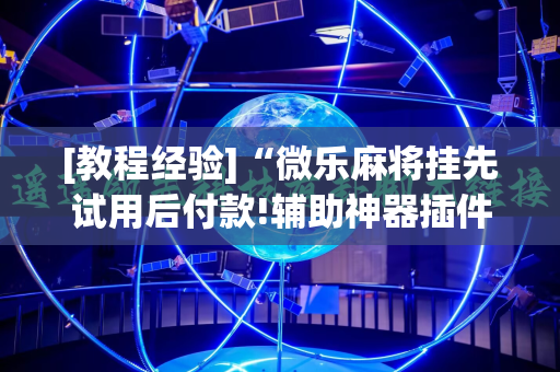 [教程经验]“微乐麻将挂先试用后付款!辅助神器插件下载
