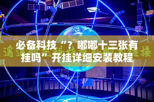 必备科技“？嘟嘟十三张有挂吗”开挂详细安装教程