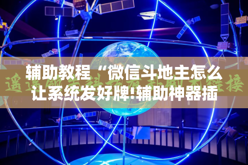 辅助教程“微信斗地主怎么让系统发好牌!辅助神器插件下载