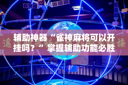 辅助神器“雀神麻将可以开挂吗？”掌握辅助功能必胜规则