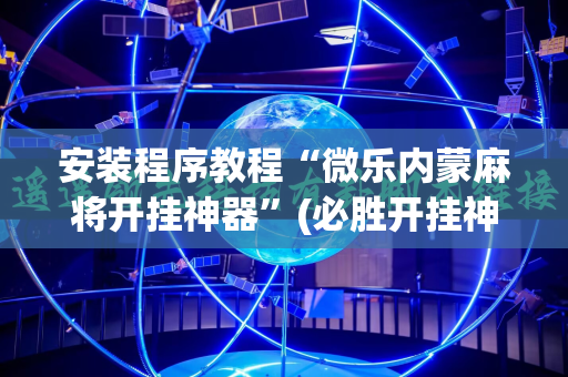 安装程序教程“微乐内蒙麻将开挂神器”(必胜开挂神器)