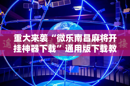 重大来袭“微乐南昌麻将开挂神器下载”通用版下载教程!
