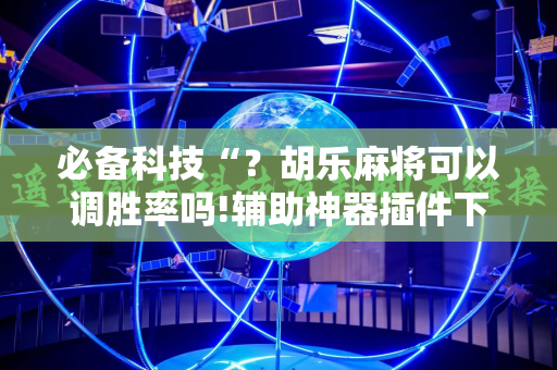 必备科技“？胡乐麻将可以调胜率吗!辅助神器插件下载
