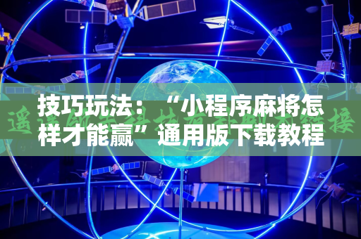 技巧玩法：“小程序麻将怎样才能赢”通用版下载教程!