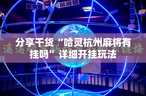 分享干货“哈灵杭州麻将有挂吗”详细开挂玩法
