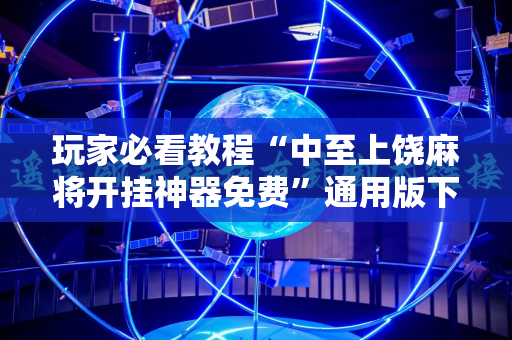 玩家必看教程“中至上饶麻将开挂神器免费”通用版下载教程!