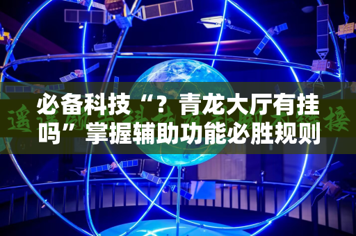 必备科技“？青龙大厅有挂吗”掌握辅助功能必胜规则