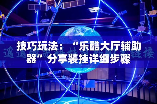 技巧玩法：“乐酷大厅辅助器”分享装挂详细步骤
