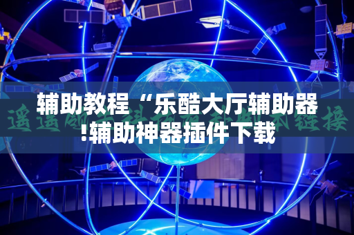 辅助教程“乐酷大厅辅助器!辅助神器插件下载