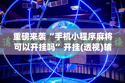 重磅来袭“手机小程序麻将可以开挂吗”开挂(透视)辅助神器