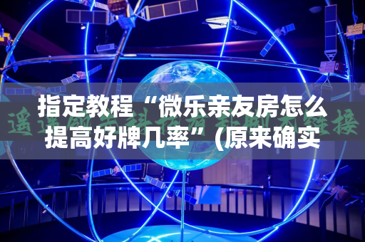 指定教程“微乐亲友房怎么提高好牌几率”(原来确实是有插件)