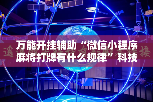 万能开挂辅助“微信小程序麻将打牌有什么规律”科技辅助神器手机版教程