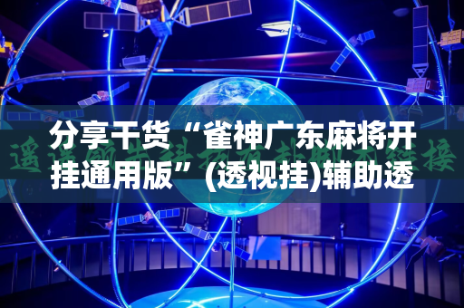 分享干货“雀神广东麻将开挂通用版”(透视挂)辅助透视教程