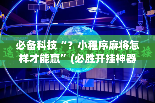 必备科技“？小程序麻将怎样才能赢”(必胜开挂神器)