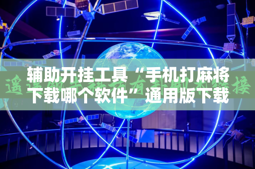 辅助开挂工具“手机打麻将下载哪个软件”通用版下载教程!