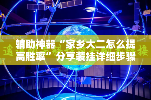 辅助神器“家乡大二怎么提高胜率”分享装挂详细步骤