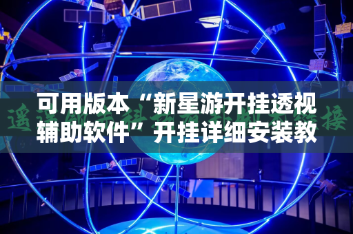 可用版本“新星游开挂透视辅助软件”开挂详细安装教程