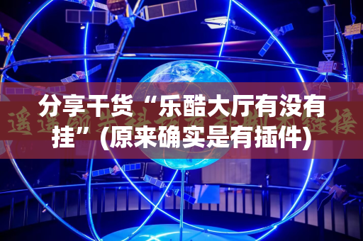 分享干货“乐酷大厅有没有挂”(原来确实是有插件)