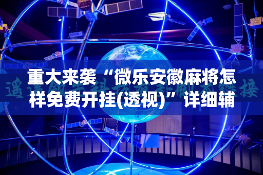 重大来袭“微乐安徽麻将怎样免费开挂(透视)”详细辅助透视