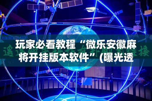 玩家必看教程“微乐安徽麻将开挂版本软件”(曝光透视必备猫腻)