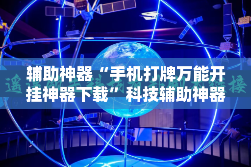 辅助神器“手机打牌万能开挂神器下载”科技辅助神器手机版教程