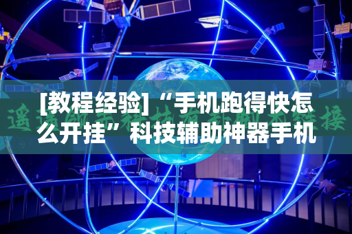 [教程经验]“手机跑得快怎么开挂”科技辅助神器手机版教程
