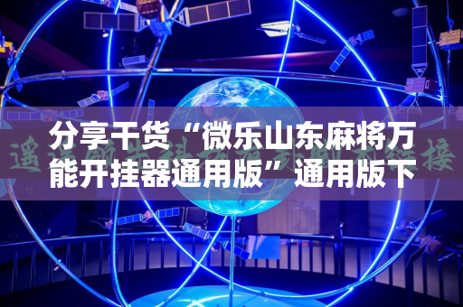 分享干货“微乐山东麻将万能开挂器通用版”通用版下载教程!