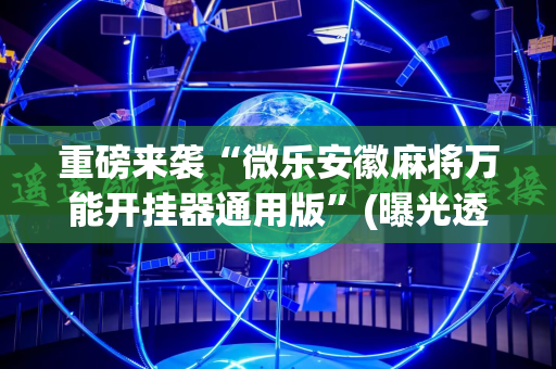 重磅来袭“微乐安徽麻将万能开挂器通用版”(曝光透视必备猫腻)