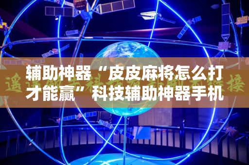 辅助神器“皮皮麻将怎么打才能赢”科技辅助神器手机版教程