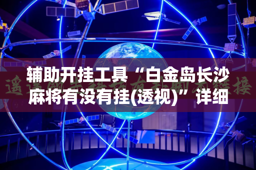 辅助开挂工具“白金岛长沙麻将有没有挂(透视)”详细辅助透视