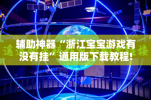辅助神器“浙江宝宝游戏有没有挂”通用版下载教程!