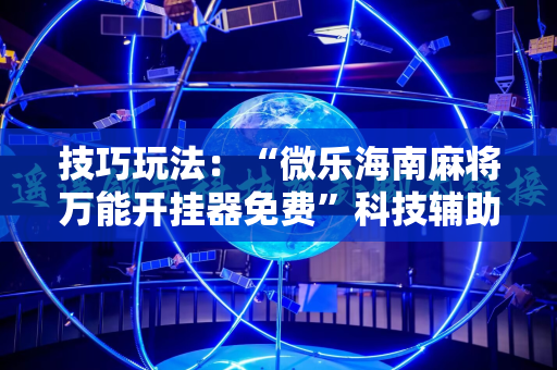 技巧玩法：“微乐海南麻将万能开挂器免费”科技辅助神器手机版教程