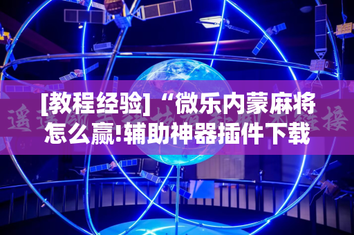 [教程经验]“微乐内蒙麻将怎么赢!辅助神器插件下载