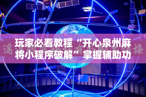 玩家必看教程“开心泉州麻将小程序破解”掌握辅助功能必胜规则