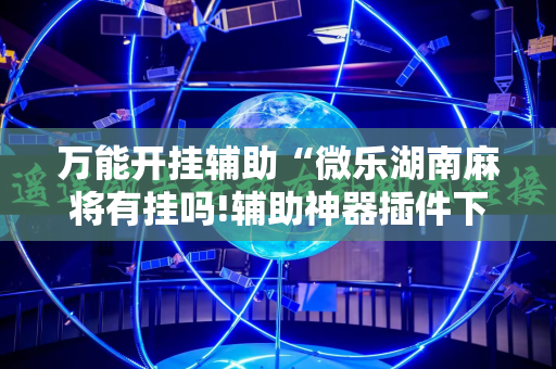 万能开挂辅助“微乐湖南麻将有挂吗!辅助神器插件下载