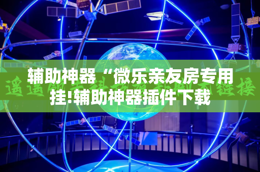 辅助神器“微乐亲友房专用挂!辅助神器插件下载