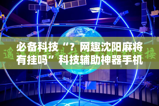必备科技“？网趣沈阳麻将有挂吗”科技辅助神器手机版教程