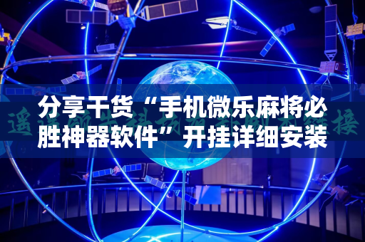 分享干货“手机微乐麻将必胜神器软件”开挂详细安装教程