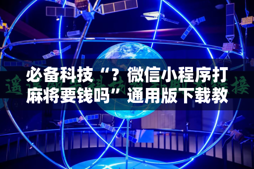 必备科技“？微信小程序打麻将要钱吗”通用版下载教程!